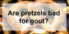 Are Pretzels Bad for Gout? Find a Balance For Your Cravings